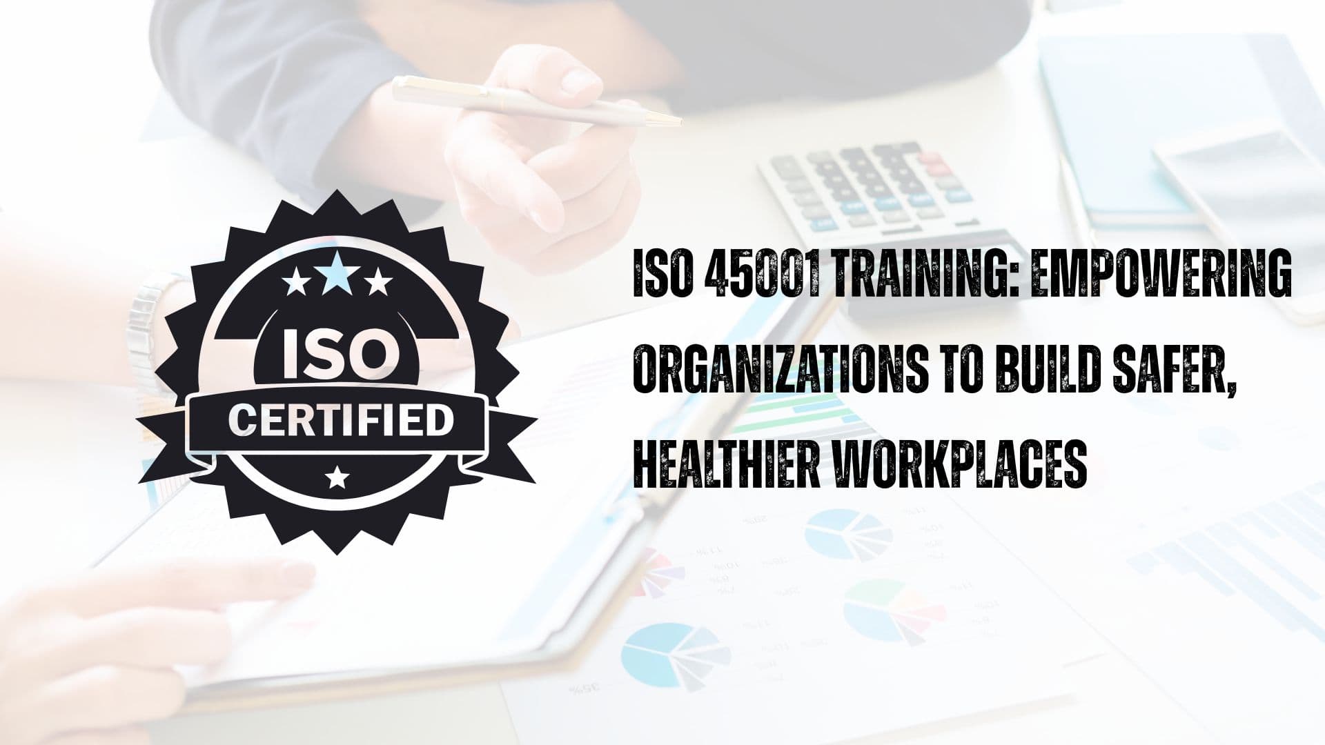 ISO 45001 Training: Empowering Organizations to Build Safer, Healthier Workplaces