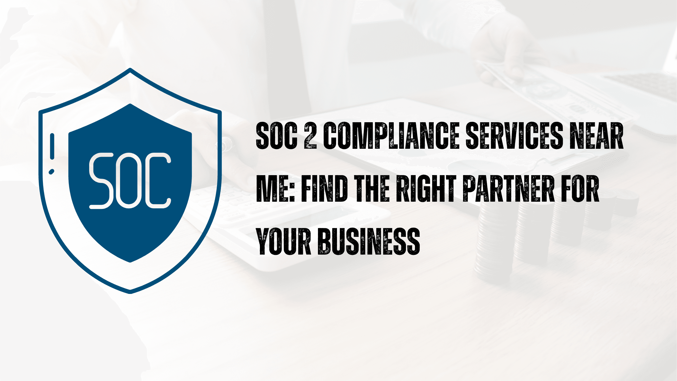 SOC 2 Compliance Services Near Me: Find the Right Partner for Your Business